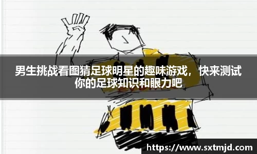 男生挑战看图猜足球明星的趣味游戏，快来测试你的足球知识和眼力吧