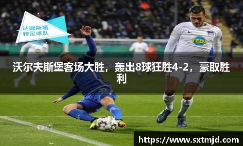 沃尔夫斯堡客场大胜，轰出8球狂胜4-2，豪取胜利
