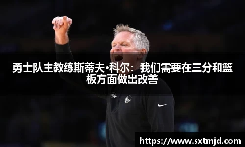 勇士队主教练斯蒂夫·科尔：我们需要在三分和篮板方面做出改善
