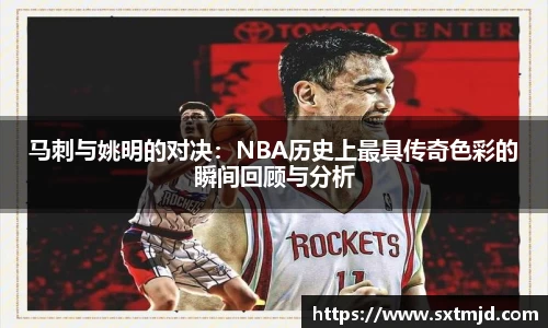 马刺与姚明的对决：NBA历史上最具传奇色彩的瞬间回顾与分析
