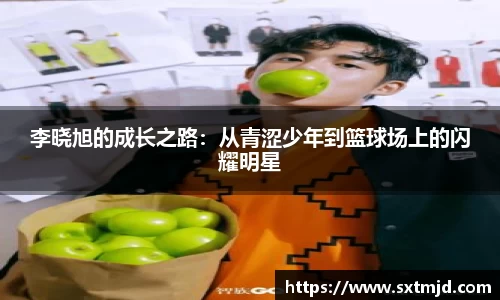 李晓旭的成长之路：从青涩少年到篮球场上的闪耀明星