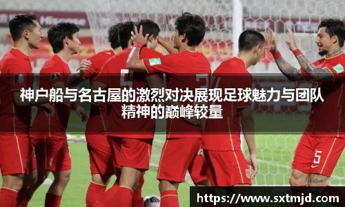 神户船与名古屋的激烈对决展现足球魅力与团队精神的巅峰较量
