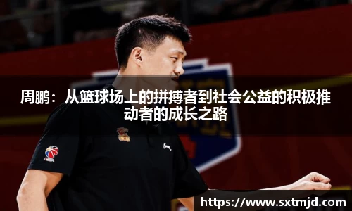 周鹏：从篮球场上的拼搏者到社会公益的积极推动者的成长之路